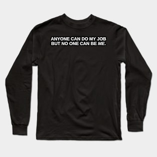 anyone can do my job but no one can be me. Long Sleeve T-Shirt